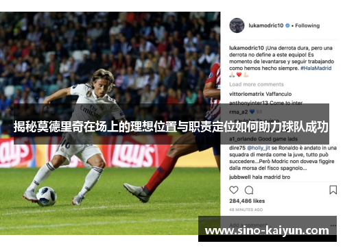揭秘莫德里奇在场上的理想位置与职责定位如何助力球队成功