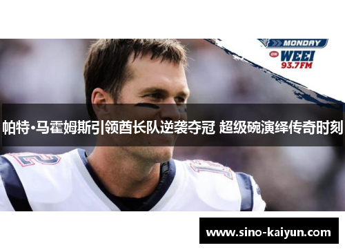 帕特·马霍姆斯引领酋长队逆袭夺冠 超级碗演绎传奇时刻 帕特·马霍姆斯引领酋长队逆袭夺冠 超级碗演绎传奇时刻