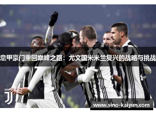 意甲豪门重回巅峰之路:尤文国米米兰复兴的战略与挑战 意甲豪门重回巅峰之路:尤文国米米兰复兴的战略与挑战