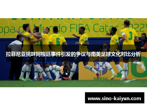 拉菲尼亚挑衅阿根廷事件引发的争议与南美足球文化对比分析