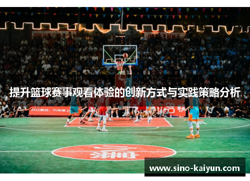 提升篮球赛事观看体验的创新方式与实践策略分析