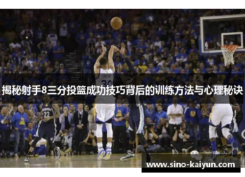揭秘射手8三分投篮成功技巧背后的训练方法与心理秘诀 揭秘射手8三分投篮成功技巧背后的训练方法与心理秘诀