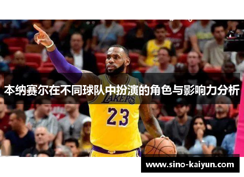 本纳赛尔在不同球队中扮演的角色与影响力分析 本纳赛尔在不同球队中扮演的角色与影响力分析