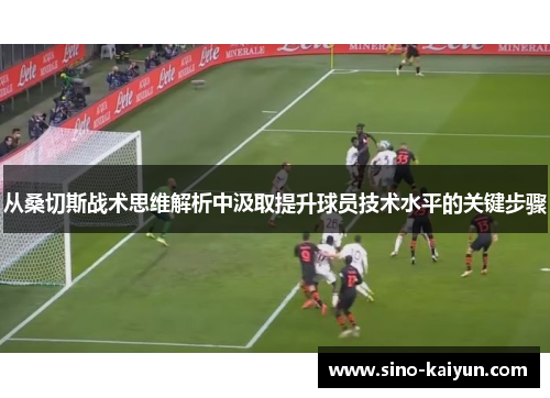 从桑切斯战术思维解析中汲取提升球员技术水平的关键步骤