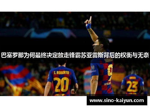 巴塞罗那为何最终决定放走锋霸苏亚雷斯背后的权衡与无奈
