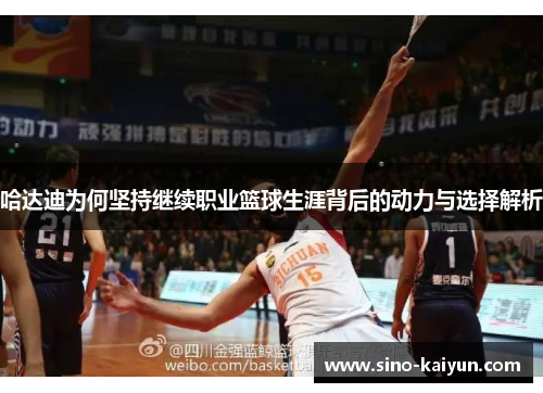 哈达迪为何坚持继续职业篮球生涯背后的动力与选择解析 哈达迪为何坚持继续职业篮球生涯背后的动力与选择解析