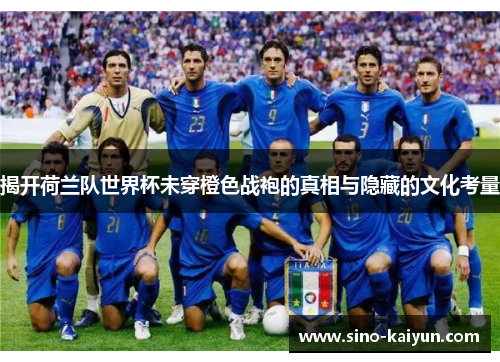 揭开荷兰队世界杯未穿橙色战袍的真相与隐藏的文化考量 揭开荷兰队世界杯未穿橙色战袍的真相与隐藏的文化考量