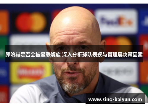 滕哈赫是否会被曼联解雇 深入分析球队表现与管理层决策因素 滕哈赫是否会被曼联解雇 深入分析球队表现与管理层决策因素