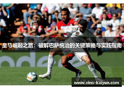 皇马崛起之路：破解巴萨统治的关键策略与实践指南