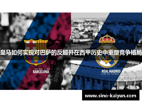皇马如何实现对巴萨的反超并在西甲历史中重塑竞争格局