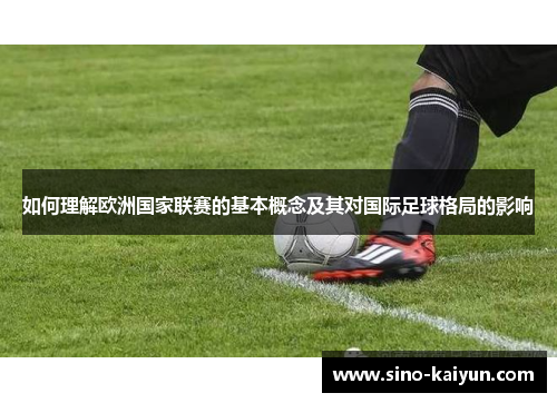 如何理解欧洲国家联赛的基本概念及其对国际足球格局的影响