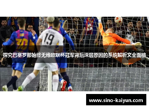 探究巴塞罗那始终无缘欧联杯冠军背后深层原因的系统解析文全面稿