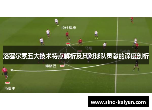 洛塞尔索五大技术特点解析及其对球队贡献的深度剖析