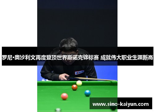 罗尼·奥沙利文再度登顶世界斯诺克锦标赛 成就伟大职业生涯新高