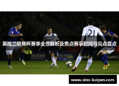 英格兰联赛杯赛季全景解析及焦点赛事时间与亮点盘点