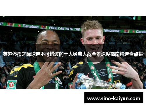 英超停摆之际球迷不可错过的十大经典大战全景深度指南精选盘点集