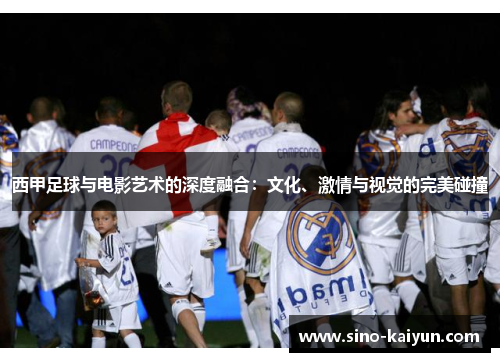 西甲足球与电影艺术的深度融合：文化、激情与视觉的完美碰撞