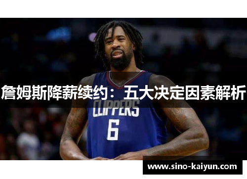 詹姆斯降薪续约：五大决定因素解析