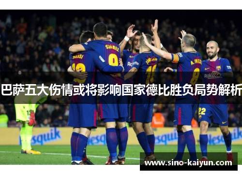 巴萨五大伤情或将影响国家德比胜负局势解析