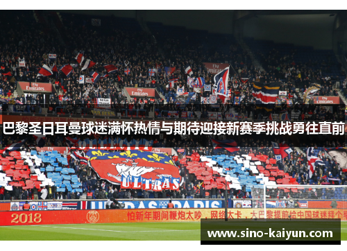 巴黎圣日耳曼球迷满怀热情与期待迎接新赛季挑战勇往直前