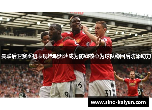 曼联后卫赛季初表现抢眼迅速成为防线核心为球队稳固后防添助力