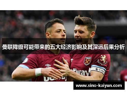 曼联降级可能带来的五大经济影响及其深远后果分析