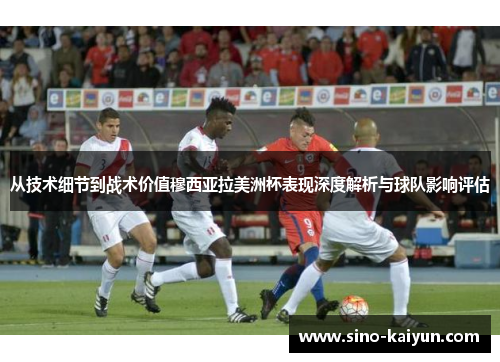从技术细节到战术价值穆西亚拉美洲杯表现深度解析与球队影响评估