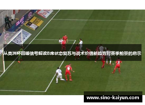 从美洲杯回暖信号解读B席状态复苏与战术价值新趋势对赛季前景的启示