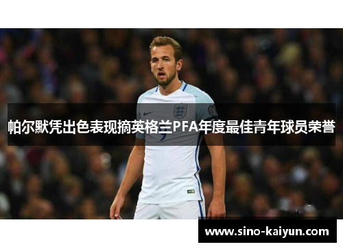 帕尔默凭出色表现摘英格兰PFA年度最佳青年球员荣誉 帕尔默凭出色表现摘英格兰PFA年度最佳青年球员荣誉