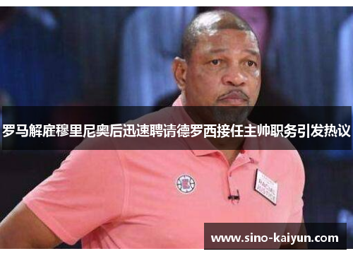 罗马解雇穆里尼奥后迅速聘请德罗西接任主帅职务引发热议