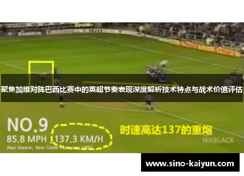 聚焦加维对阵巴西比赛中的英超节奏表现深度解析技术特点与战术价值评估 聚焦加维对阵巴西比赛中的英超节奏表现深度解析技术特点与战术价值评估