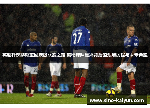 英超朴茨茅斯重回顶级联赛之路 揭秘球队复兴背后的艰难历程与未来希望
