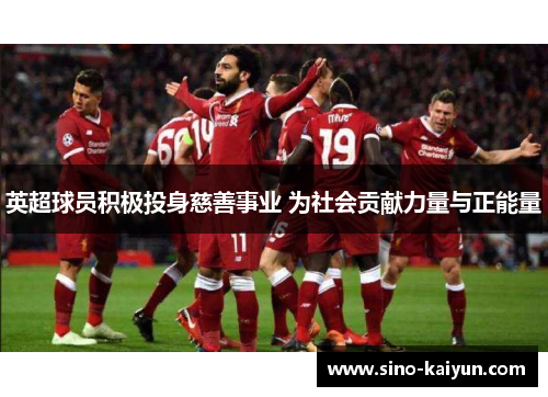 英超球员积极投身慈善事业 为社会贡献力量与正能量