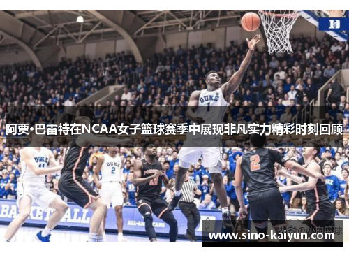 阿贾·巴雷特在NCAA女子篮球赛季中展现非凡实力精彩时刻回顾