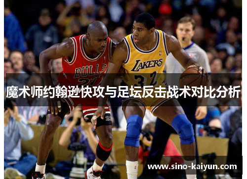 魔术师约翰逊快攻与足坛反击战术对比分析 魔术师约翰逊快攻与足坛反击战术对比分析