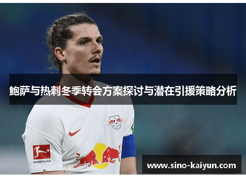 鲍萨与热刺冬季转会方案探讨与潜在引援策略分析 鲍萨与热刺冬季转会方案探讨与潜在引援策略分析