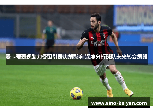 麦卡蒂表现助力冬窗引援决策影响 深度分析球队未来转会策略 麦卡蒂表现助力冬窗引援决策影响 深度分析球队未来转会策略