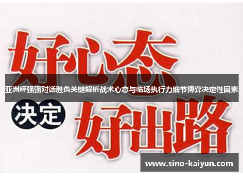 亚洲杯强强对话胜负关键解析战术心态与临场执行力细节博弈决定性因素