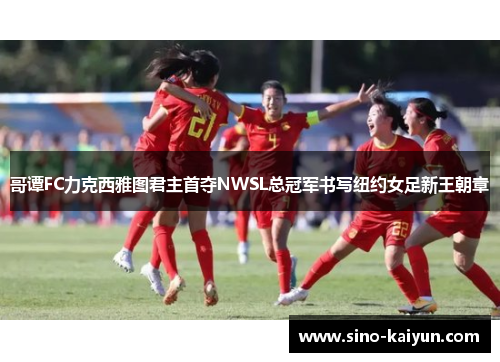 哥谭FC力克西雅图君主首夺NWSL总冠军书写纽约女足新王朝章