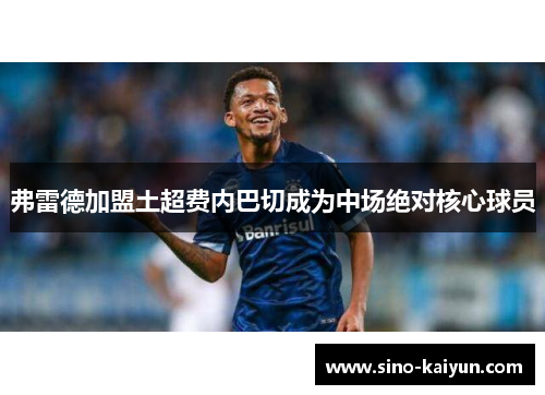 弗雷德加盟土超费内巴切成为中场绝对核心球员