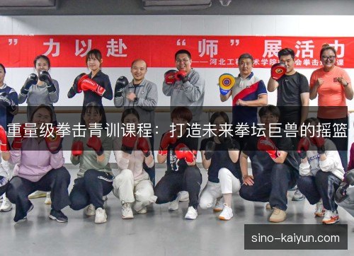 重量级拳击青训课程：打造未来拳坛巨兽的摇篮