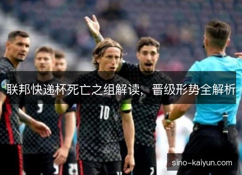 联邦快递杯死亡之组解读，晋级形势全解析