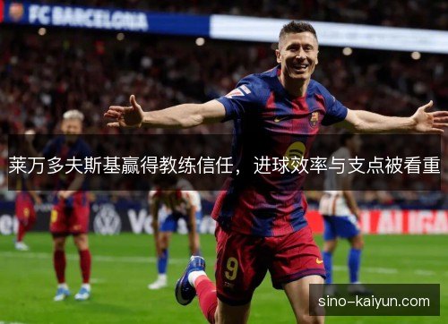 莱万多夫斯基赢得教练信任，进球效率与支点被看重