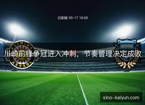 川崎前锋争冠进入冲刺,节奏管理决定成败 川崎前锋争冠进入冲刺,节奏管理决定成败