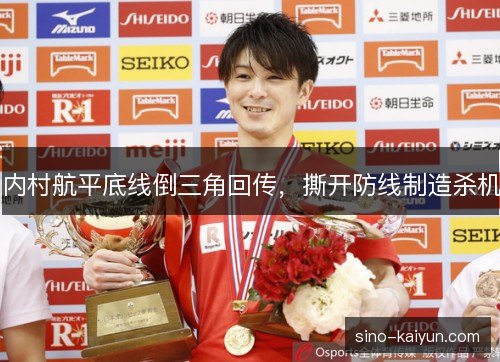 内村航平底线倒三角回传，撕开防线制造杀机