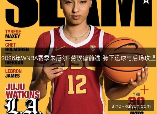 2026年WNBA赛季朱厄尔·劳埃德前瞻 胯下运球与后场攻坚